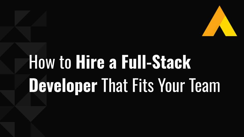 How to Hire a Full-Stack Developer That Fits Your Team