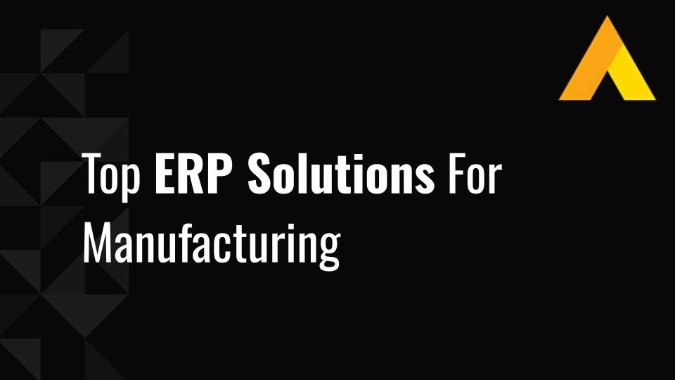 Top 12 ERP Solutions For Manufacturing