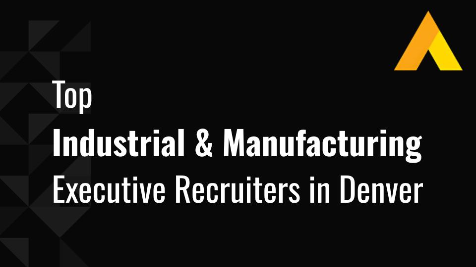 Top 7 Industrial & Manufacturing Executive Recruiters in Denver