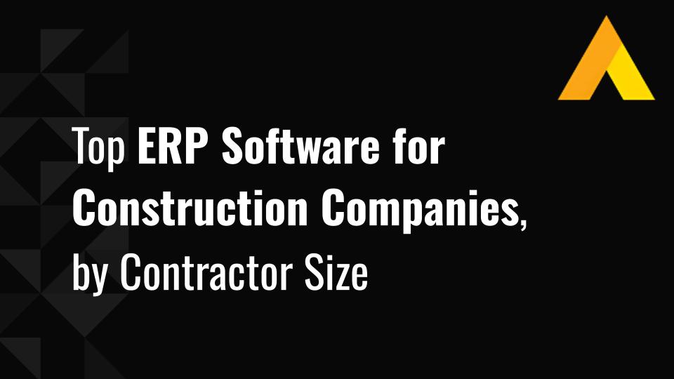 Top 10 ERP Software for Construction Companies, by Contractor Size