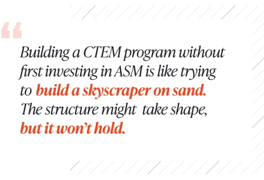 Building a CTEM program without first investing in your ASM is like trying to build a skyscraper on sand. The structure might take shape, but it won't hold.