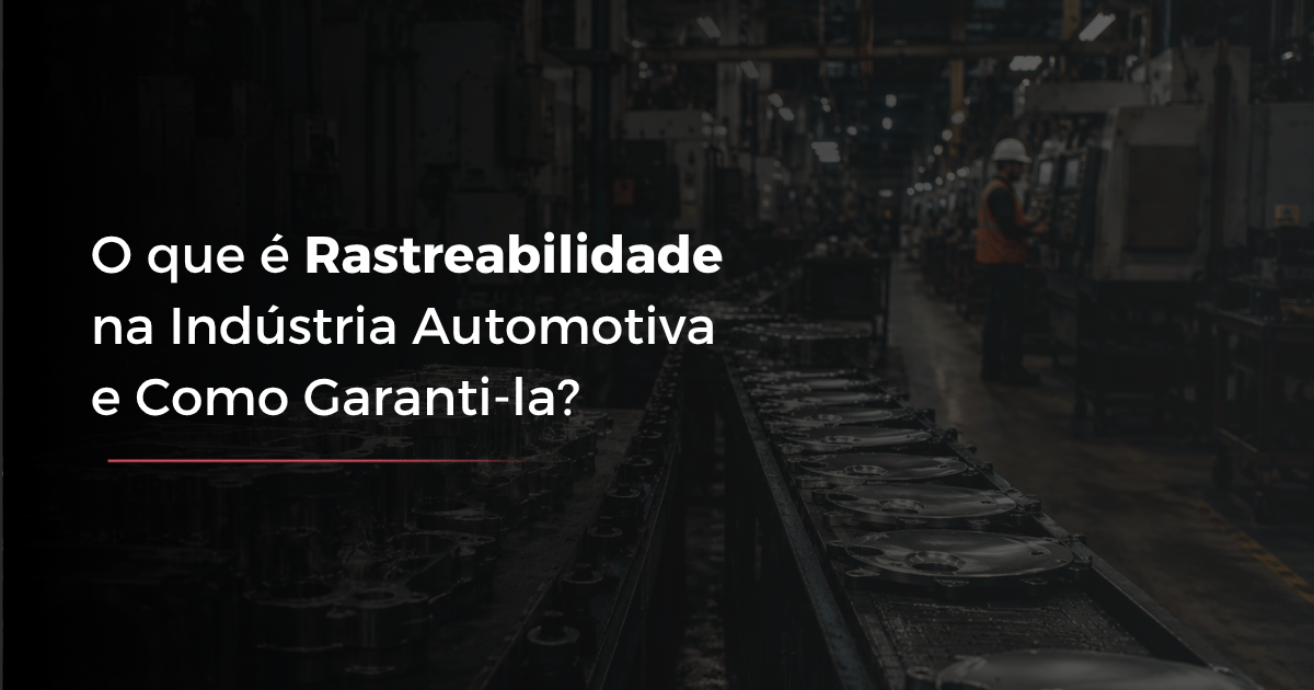O que é Rastreabilidade na Indústria Automotiva e Como Garanti-la?