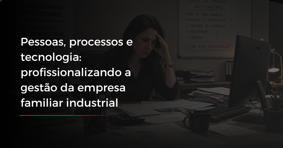 Pessoas, processos e tecnologia: profissionalizando a gestão da empresa familiar industrial