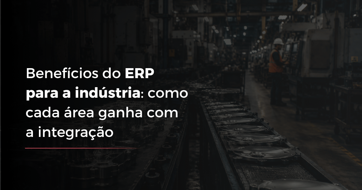 Benefícios do ERP para a indústria: como cada área ganha com a integração