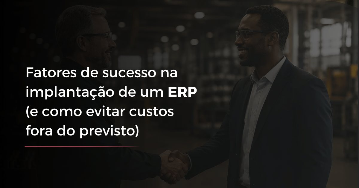 Fatores de sucesso na implantação de um ERP (e como evitar custos fora do previsto)