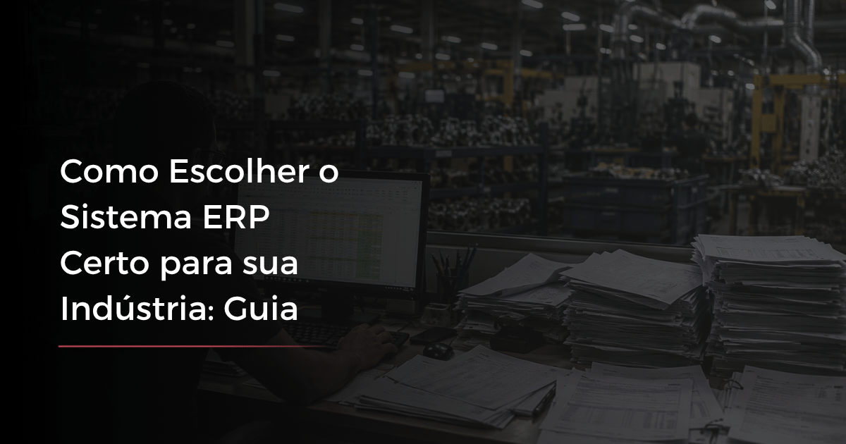 Como Escolher o Sistema ERP Certo para sua Indústria