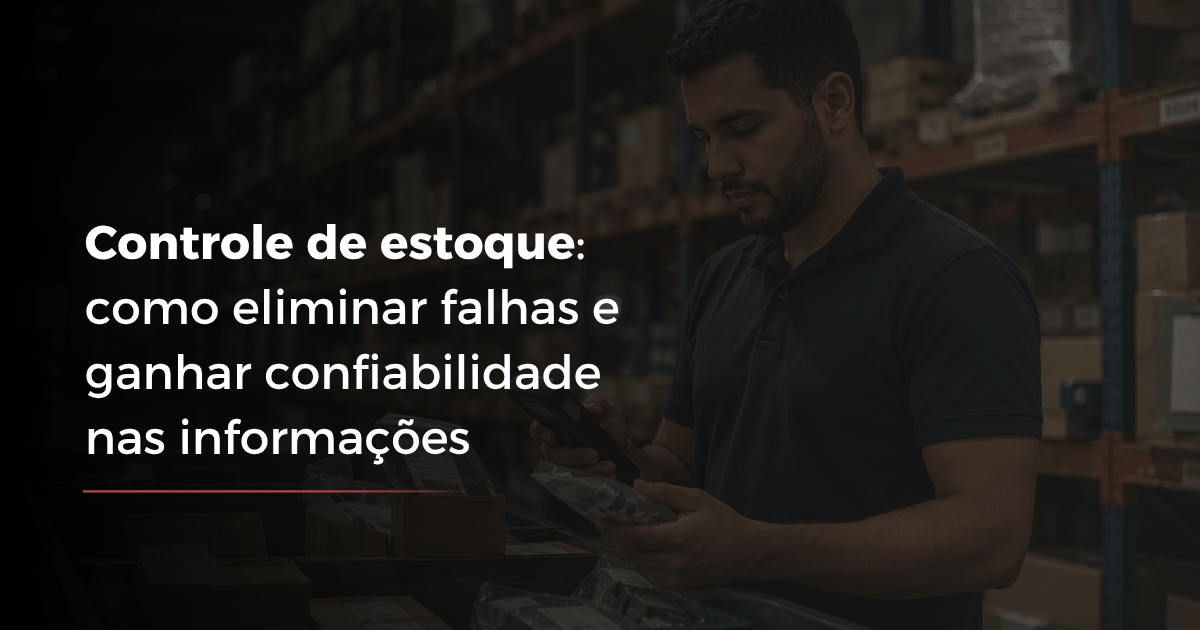 Controle de estoque: como eliminar falhas e ganhar confiabilidade