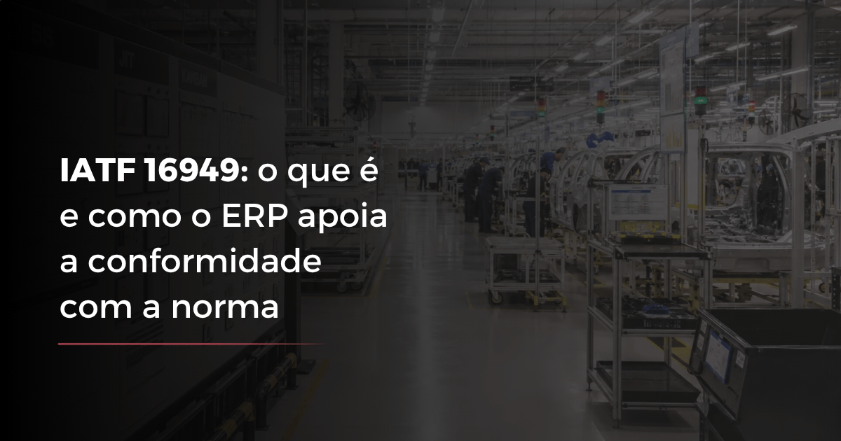IATF 16949: o que é e como o ERP apoia a conformidade
