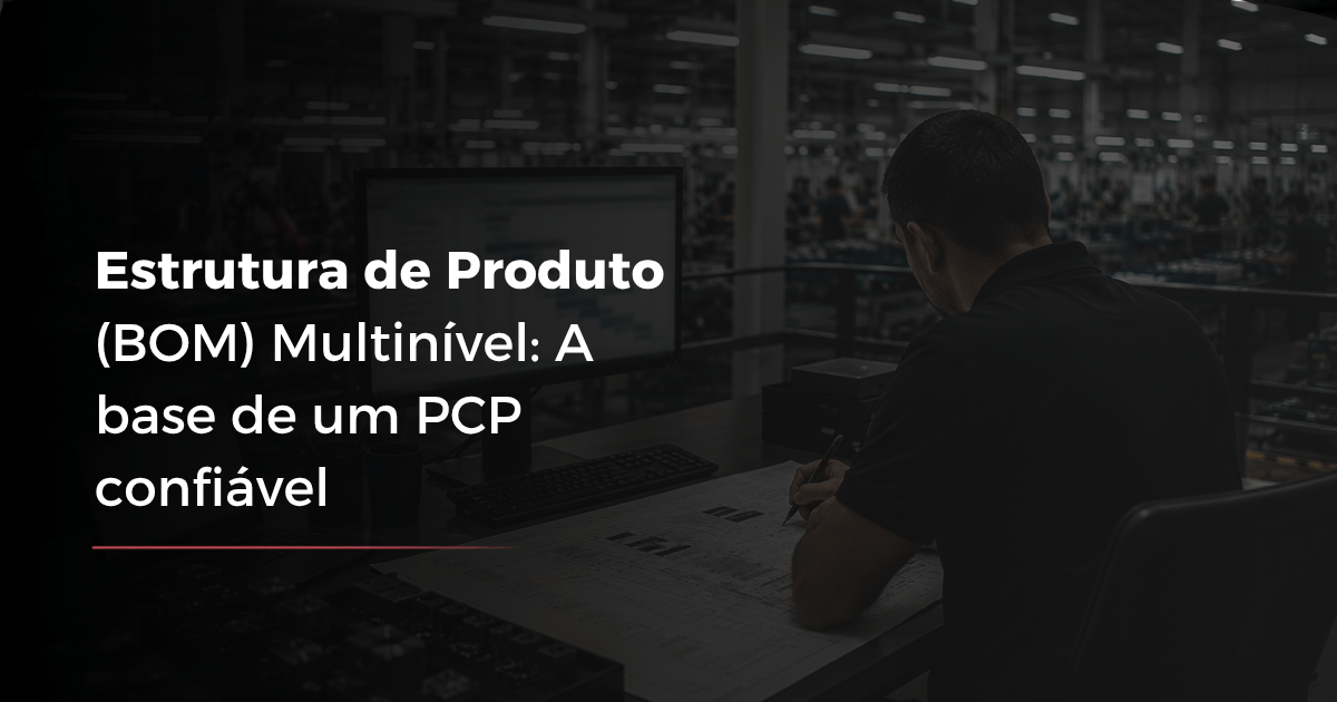 Estrutura de Produto (BOM) Multinível: Base de um PCP Confiável