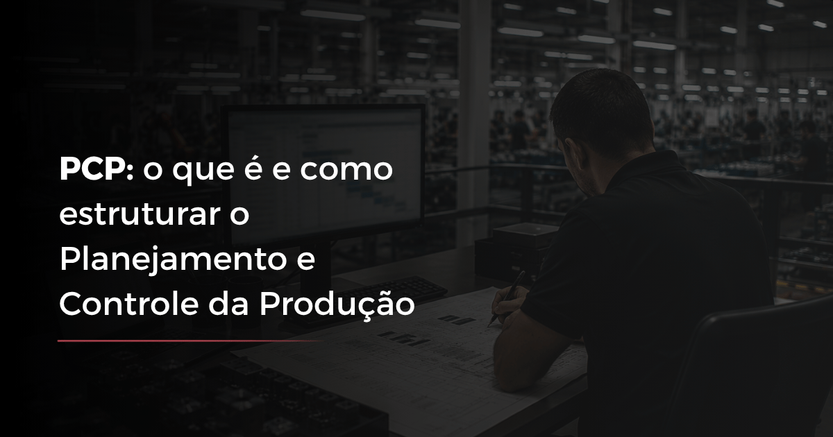 PCP: o que é e como estruturar o Planejamento e Controle da Produção
