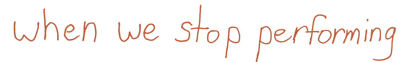 when we stop performing