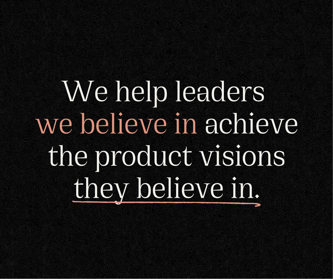 Text on black background: We help leaders we believe in achieve the product visions they believe in.