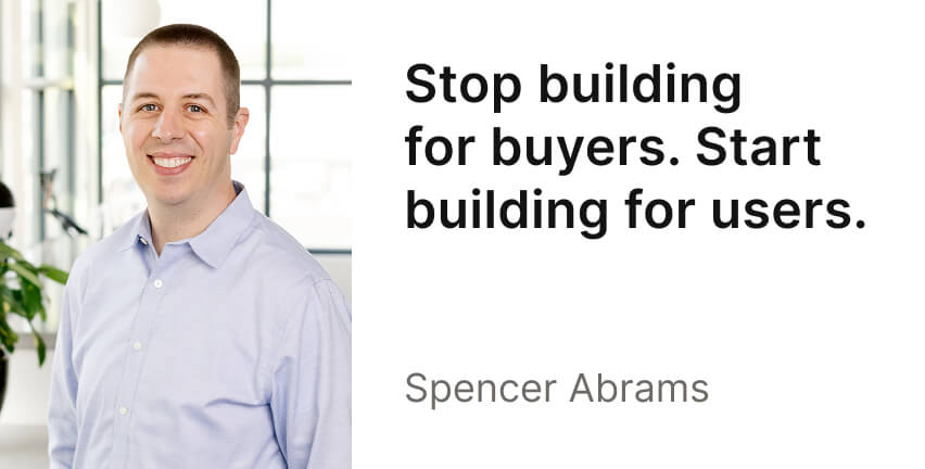 A brightly lit headshot of Spencer Abrams, with the headline, "Stop building for buyers. Start building for users."