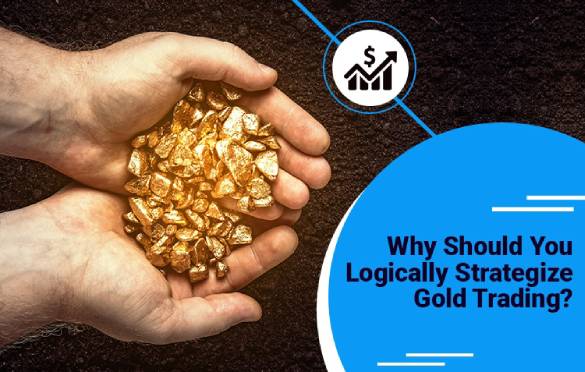 Why Should You Logically Strategize Gold Trading