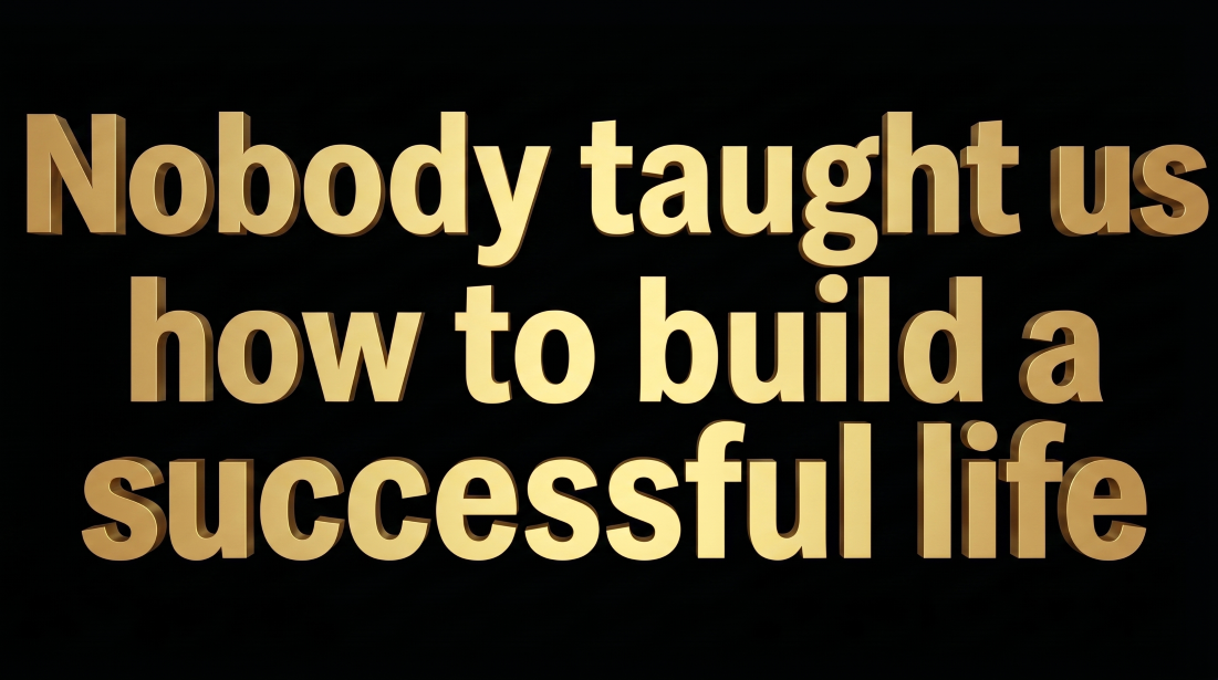 Gold 3D text on black background reading: Nobody taught us how to build a successful life.