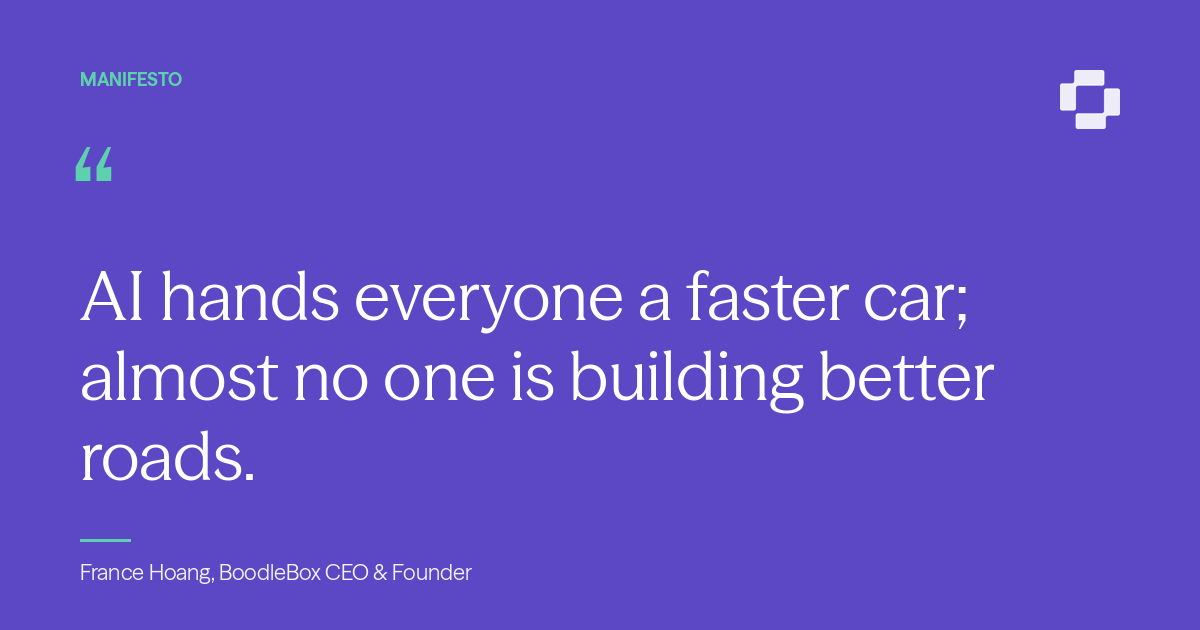 AI hands everyone a faster car; almost no one is building better roads. A quote from France Hoang, BoodleBox Founder & CEO