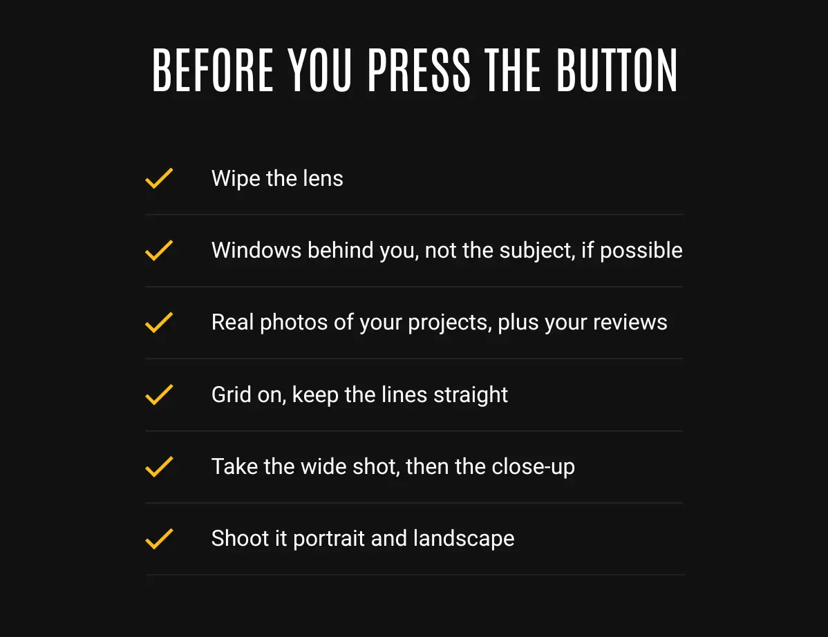 Before you press the button: wipe the lens, window behind you, clear clutter, grid on, wide then close-up