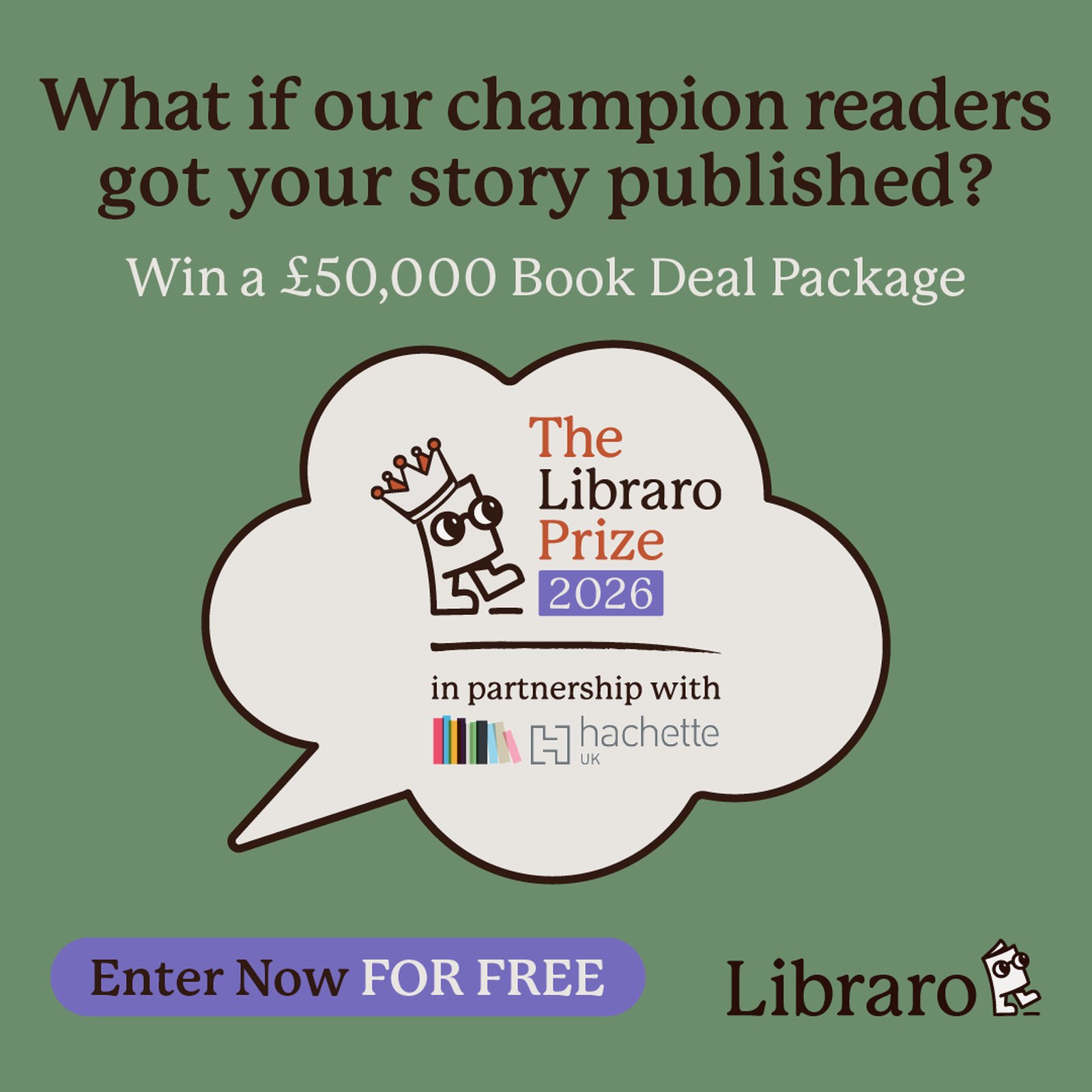 A green Libraro Prize 2026 ad asking What if our champion readers got your story published? Win a £50,000 Book Deal Package, with a crowned Libro in a speech bubble, the Hachette UK logo and an Enter Now for free button