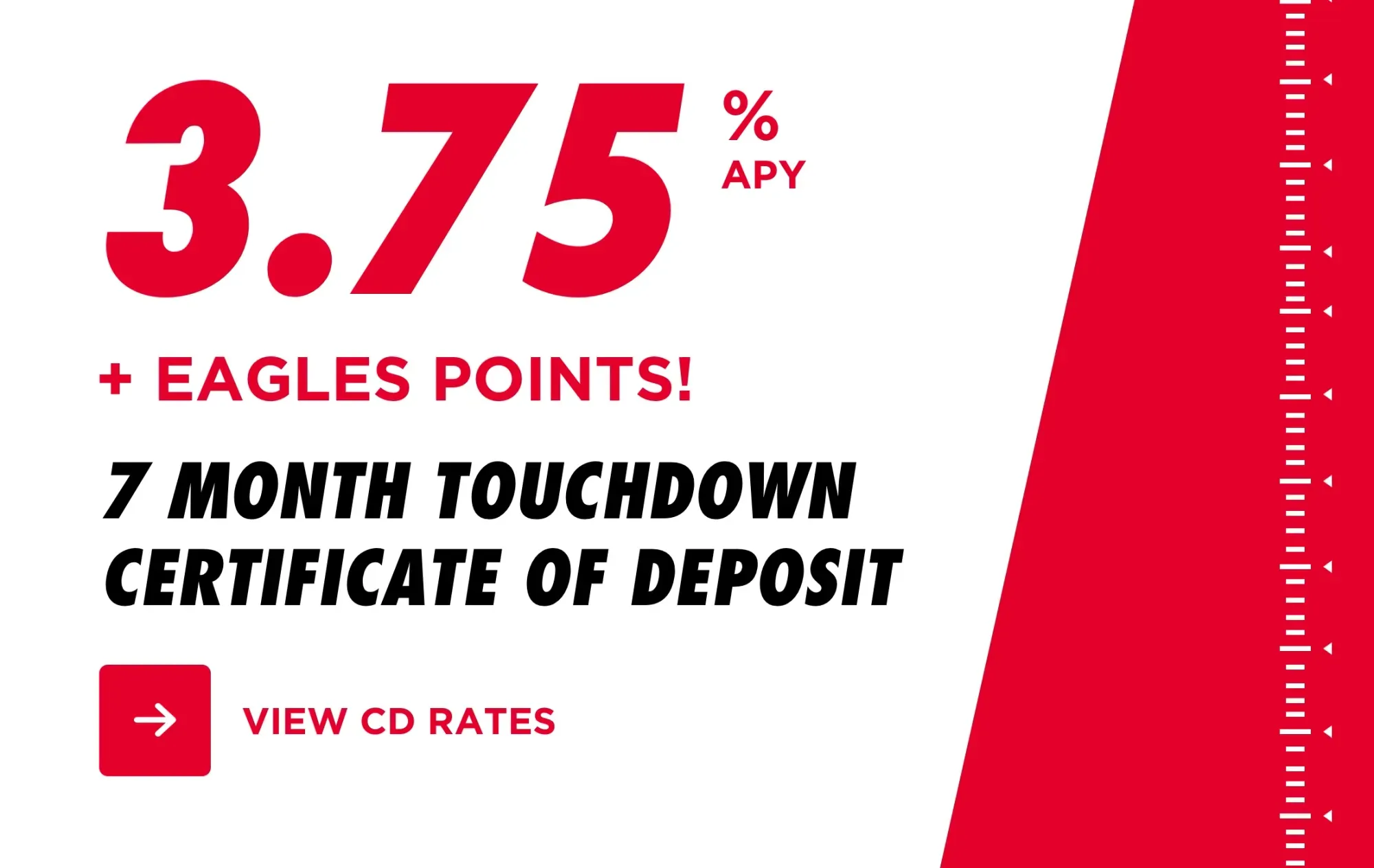 3.75% APY plus Eagles Points on a 7-month Touchdown Certificate of Deposit offer.