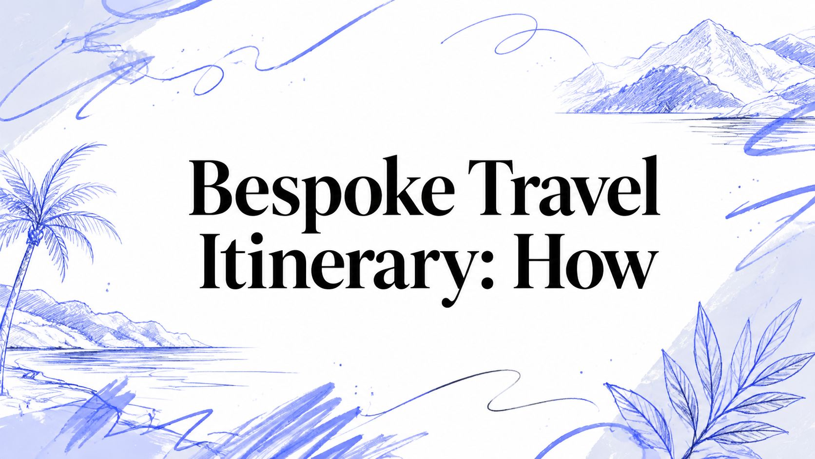 Editorial travel graphic illustrating the elements of a bespoke itinerary