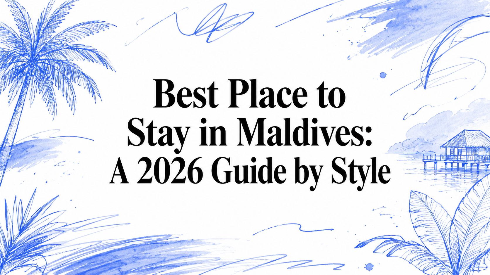 Blue ink illustration of Maldivian palms, an overwater jetty and open lagoon, titled Best Place to Stay in Maldives: A 2026 Guide by Style.