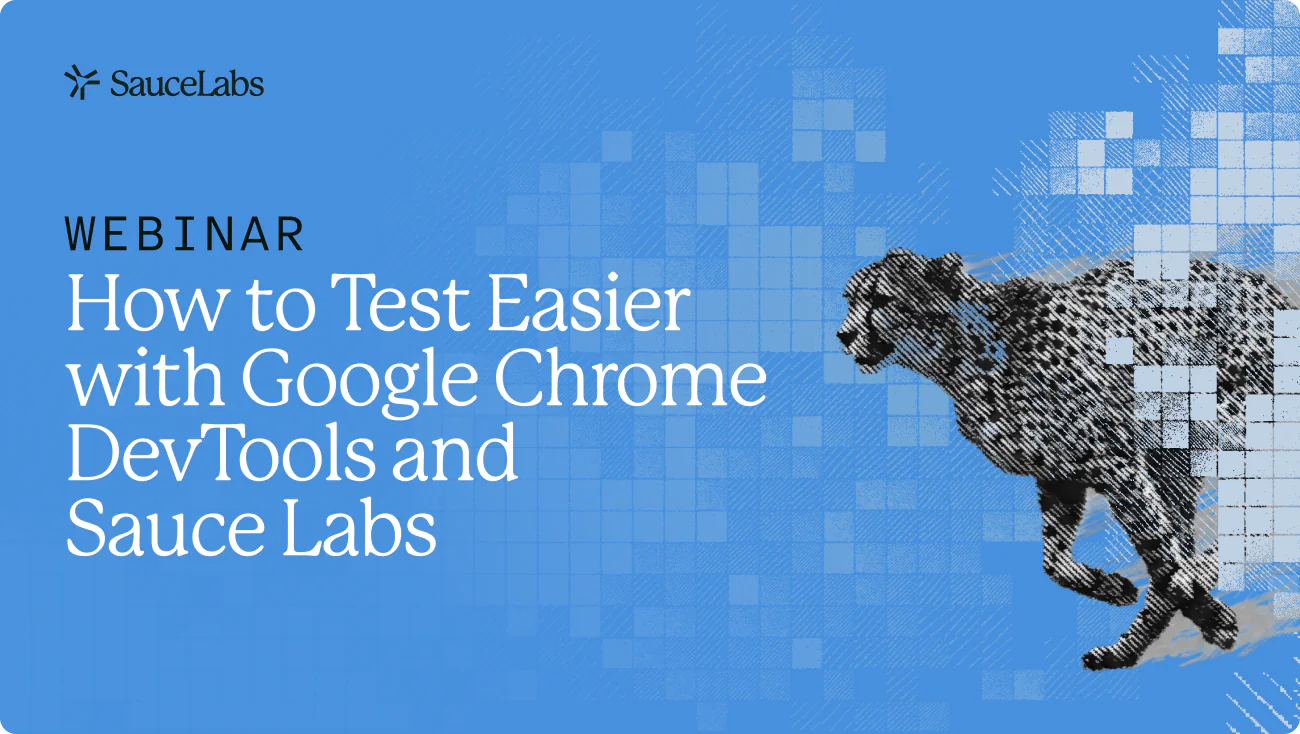 Webinar: How to Test Easier with Google Chrome DevTools and Sauce Labs