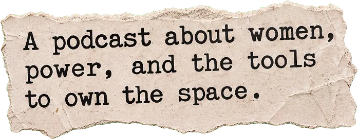 A podcast about women, power, and the tools to own the space.