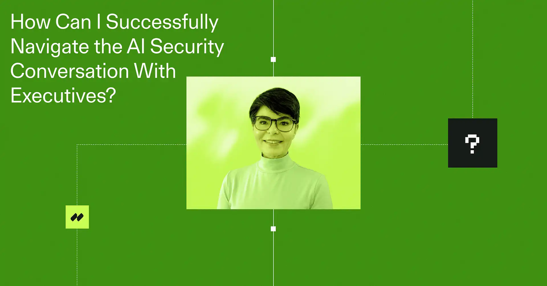 That’s a Great Question - How Can I Successfully Navigate the AI Security Conversation With Executives?