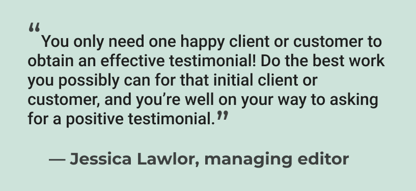 Quote from editor Jessica Lawlor on why one happy client is all you need for a client testimonial