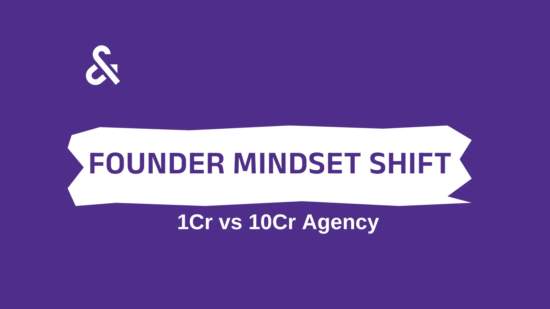 1Cr vs 10Cr Agency: The Founder Mindset for Scaling a Business