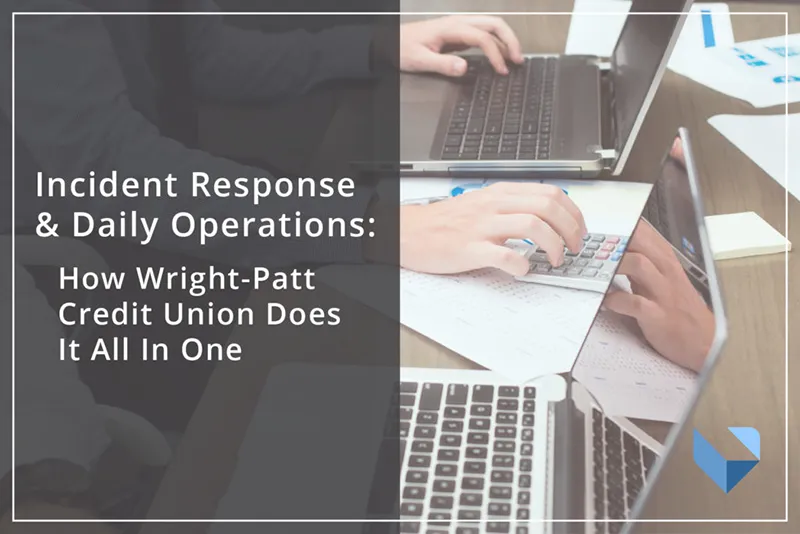 Incident Response and Daily Operations: How Wright-Patt Credit Union Does it All in One.