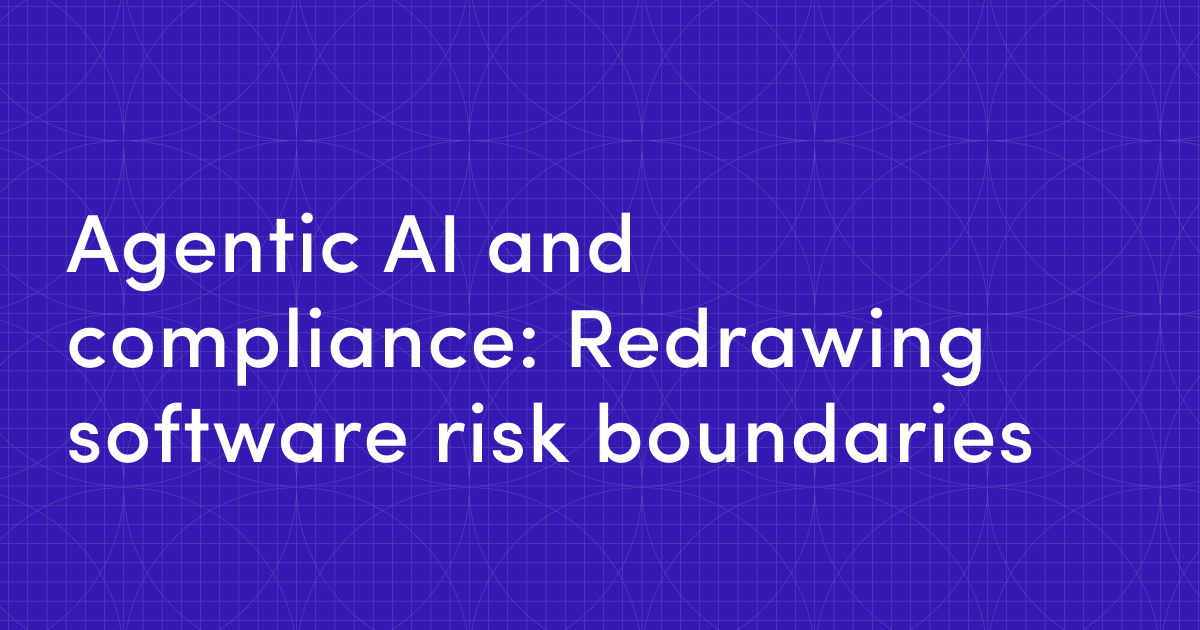 Agentic AI and compliance: How autonomous agents are redrawing software risk boundaries