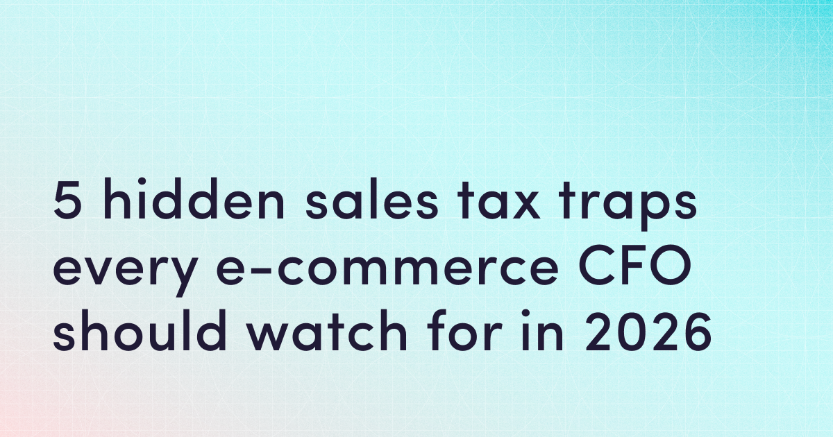 5 hidden sales tax traps every e-commerce CFO should watch for in 2026