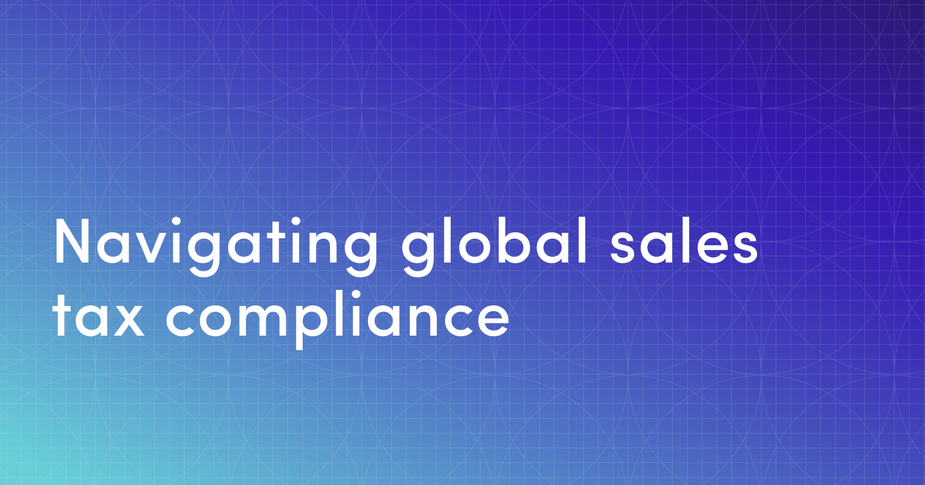 Navigating global sales tax compliance: A guide for modern businesses