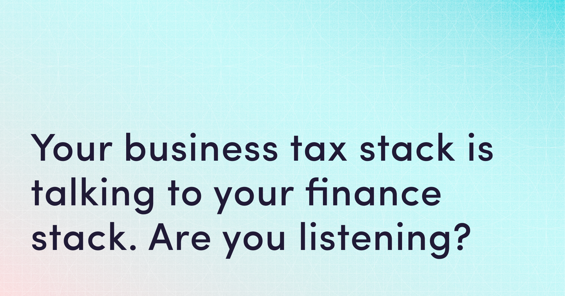 Your business tax stack is talking to your finance stack. Are you listening?