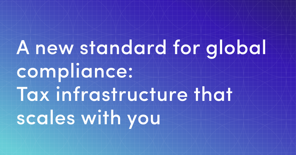 A new standard for global compliance: Tax infrastructure that scales with you