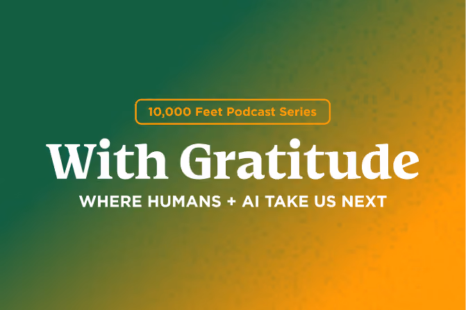 Green to orange gradient graphic with text: 10,000 Feet Podcast Series, With Gratitude, Where Humans + AI Take Us Next.
