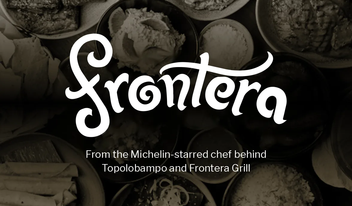 Frontera. From the Michelin-starred chef behind Topolobampo and Frontera Grill