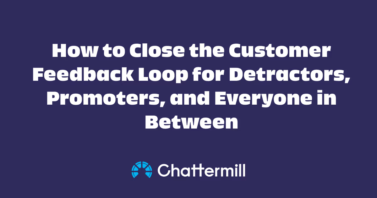 How To Close The Customer Feedback Loop For Detractors, Promoters, And Everyone In Between