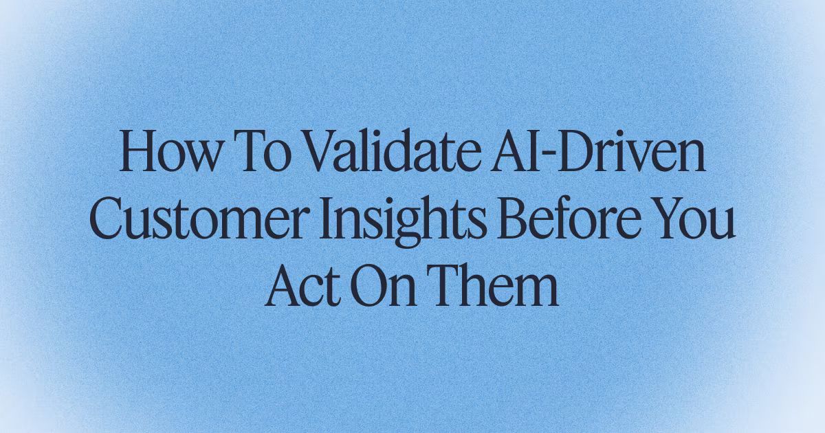 How To Validate AI-Driven Customer Insights Before You Act On Them