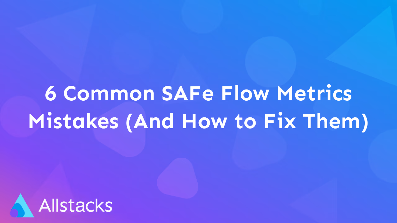 6 Common SAFe Flow Metrics Mistakes (And How to Fix Them)