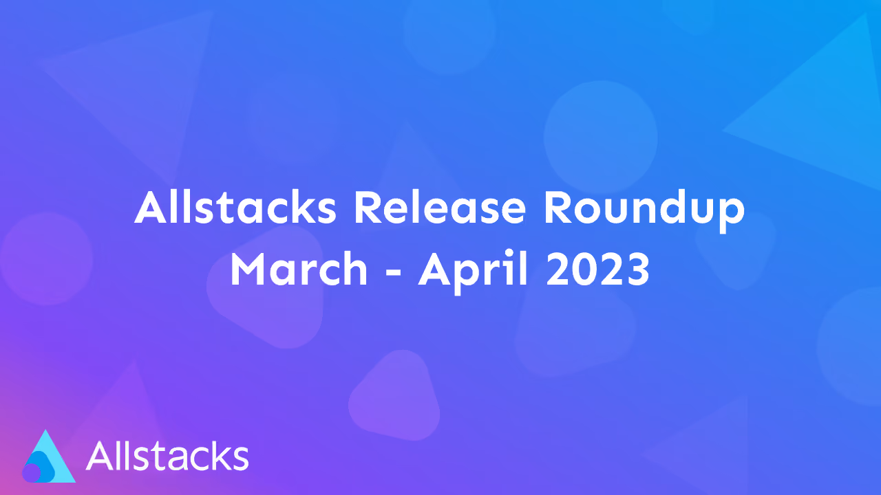 Allstacks Release Roundup, March-April 2023