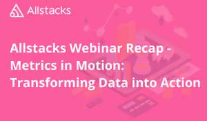 Allstacks Webinar Recap - Metrics in Motion: Transforming Data into Action