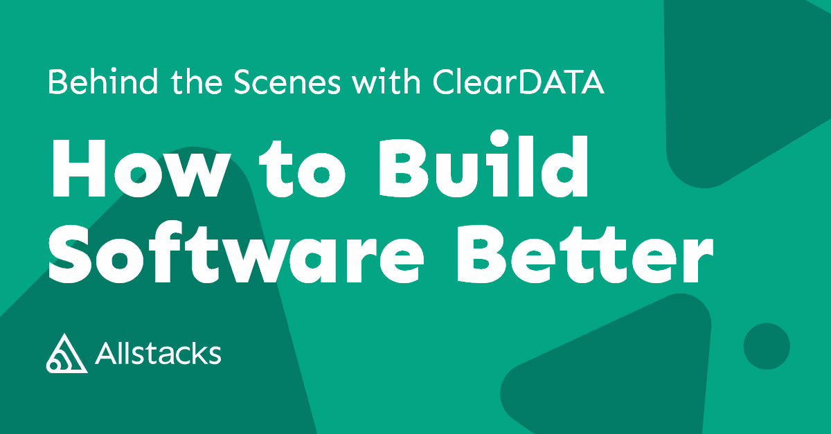Behind the Scenes with ClearDATA : How to Build Software Better