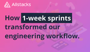 How One-Week Sprints Transformed Our Engineering Workflow at Allstacks
