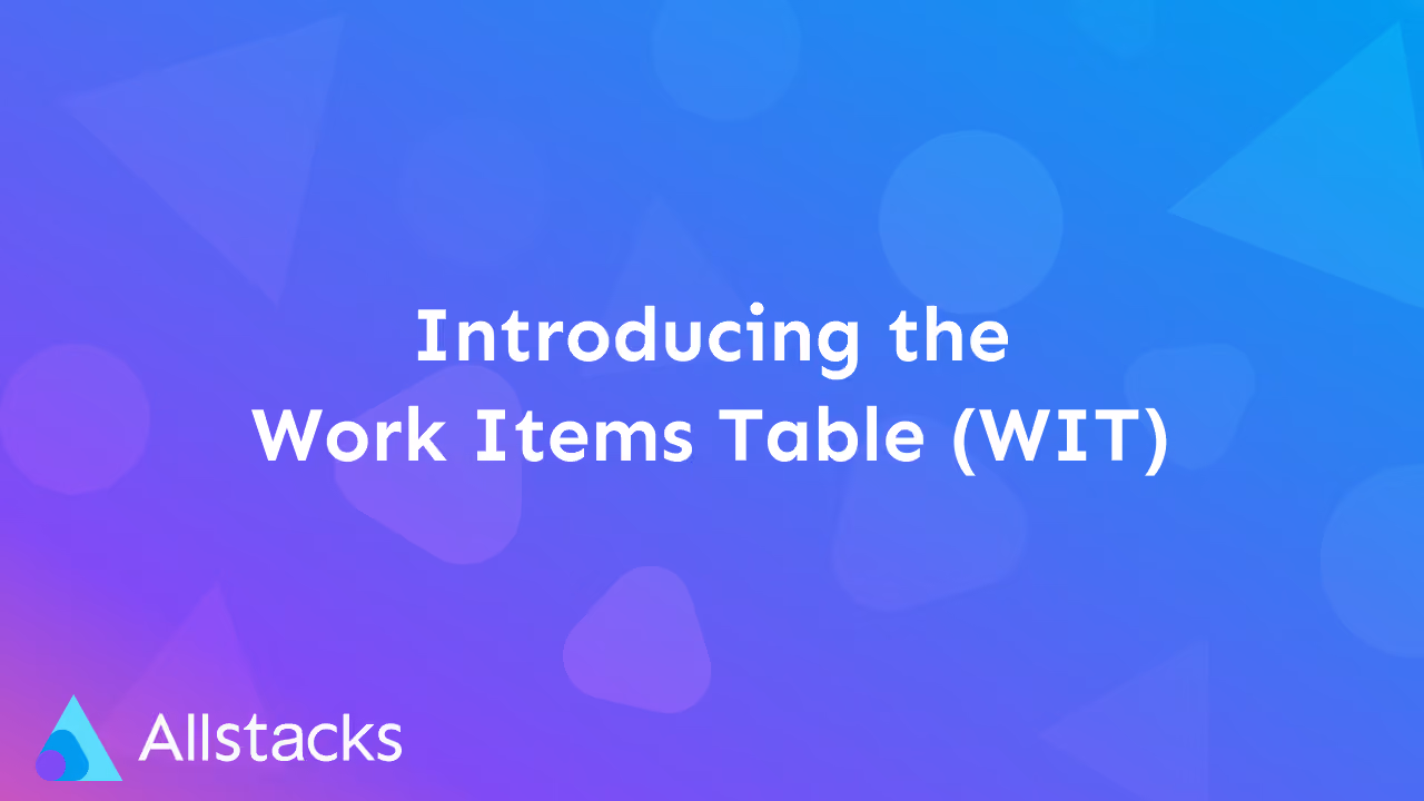 Introducing the new Work Items Table (WIT) in Allstacks