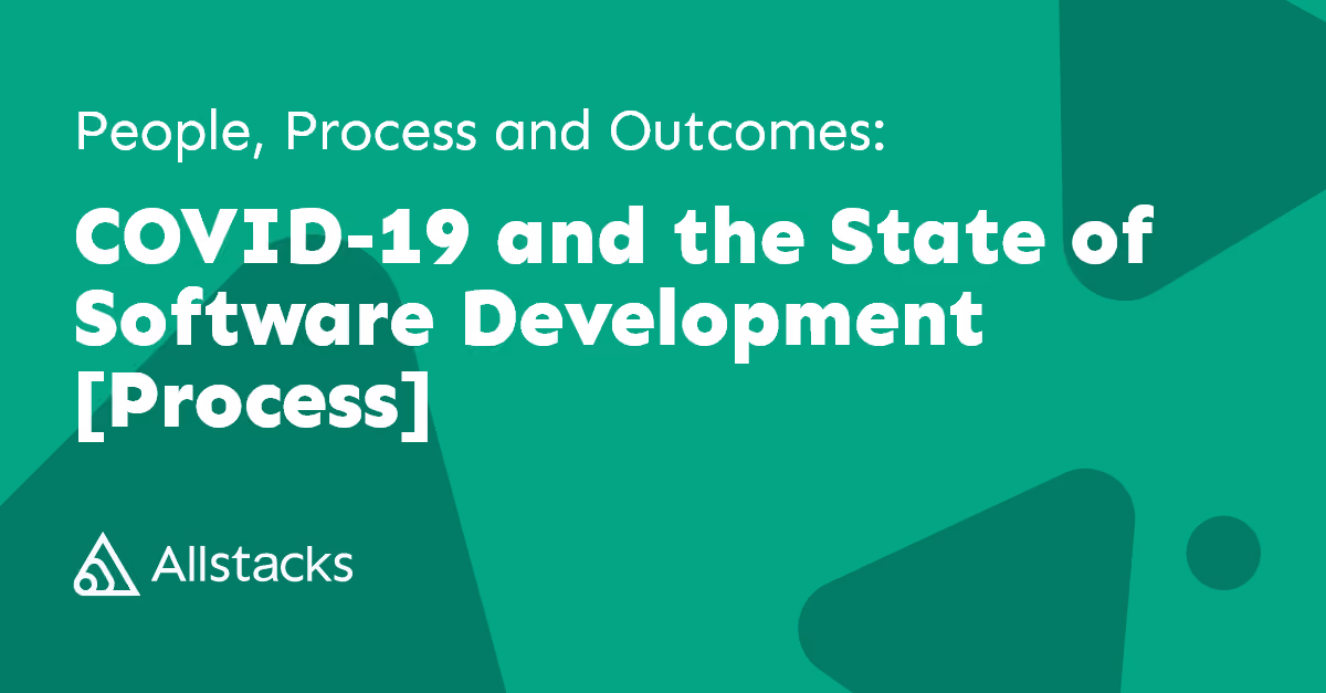 People, Process and Outcomes: COVID-19 and the State of Software Development [Process]