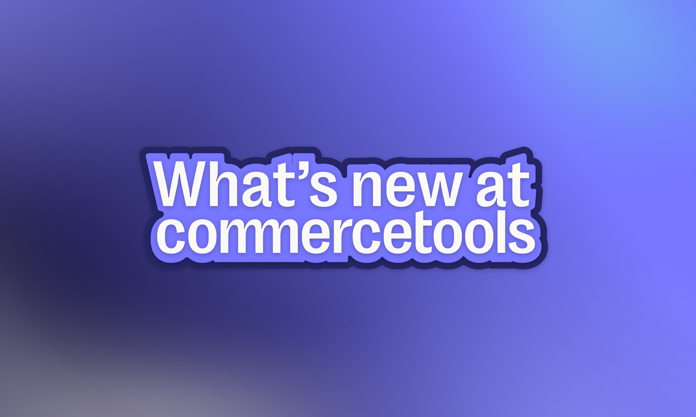 What’s new at commercetools: Q1 2026 product recap