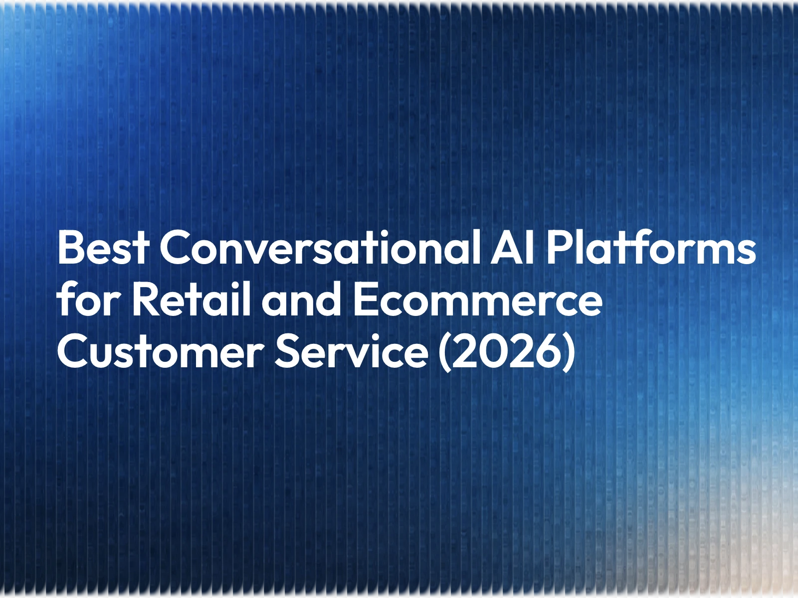 Best Conversational AI Platforms for Retail and Ecommerce Customer Service (2026)