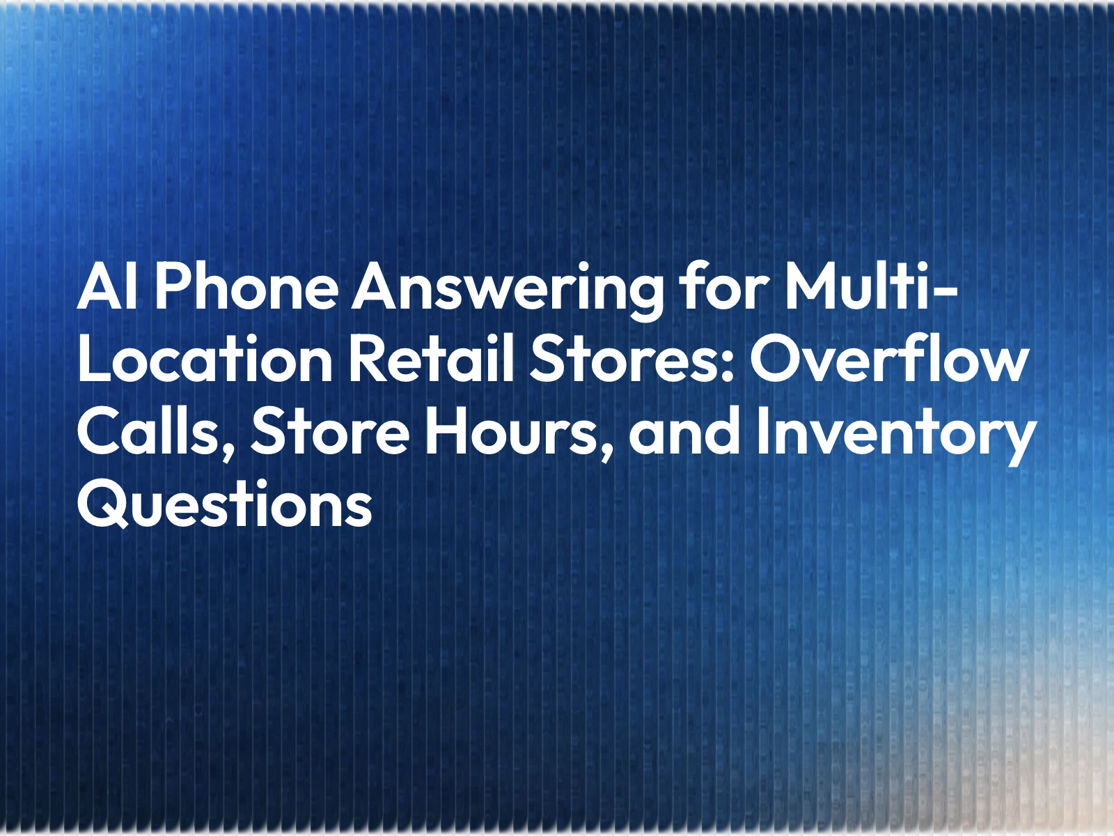 AI Phone Answering for Multi-Location Retail Stores: Overflow Calls, Store Hours, and Inventory Questions